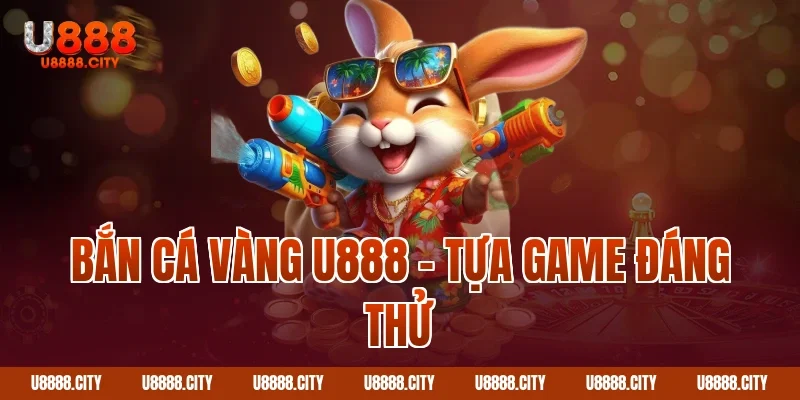 Bắn cá vàng U888 – Tựa game đáng thử