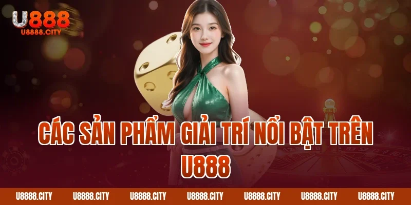 Các Sản Phẩm Giải Trí Nổi Bật Trên U888