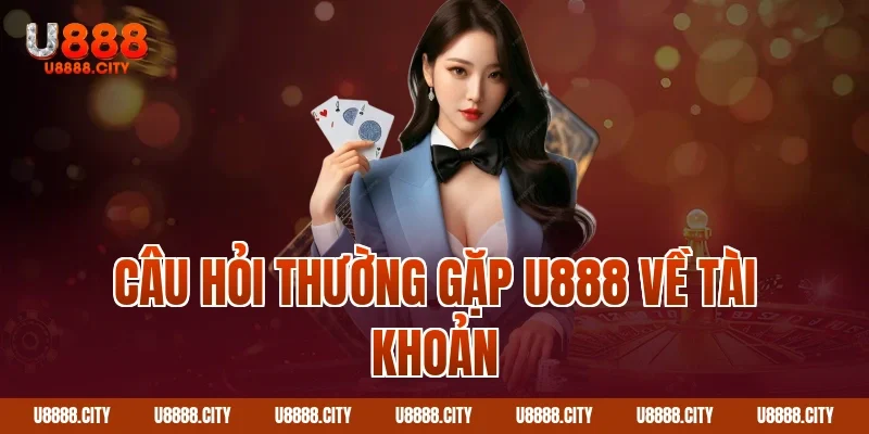 Câu hỏi thường gặp U888 về tài khoản