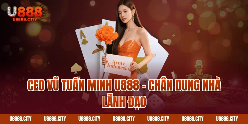CEO Vũ Tuấn Minh U888 – Chân dung nhà lãnh đạo