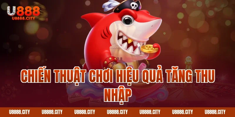 Chiến thuật chơi hiệu quả tăng thu nhập