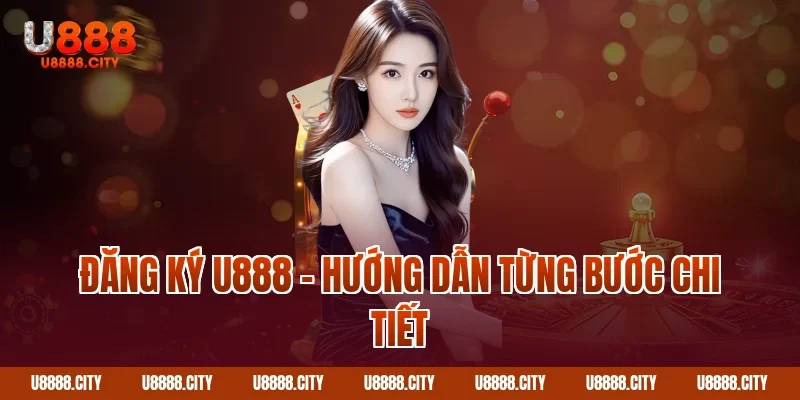 Hướng Dẫn Đăng Ký U888 Nhận Ngay Ưu Đãi Khủng 2 Đăng ký U888 – Hướng dẫn từng bước chi tiết