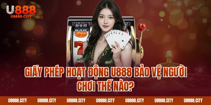 Giấy phép hoạt động U888 bảo vệ người chơi thế nào?
