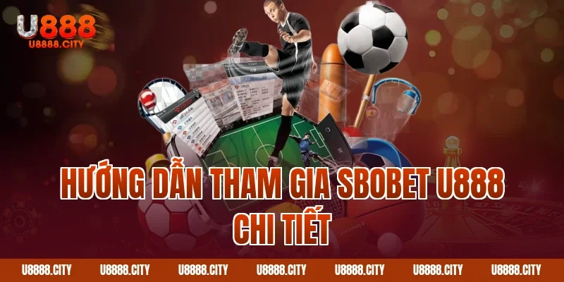 Hướng dẫn tham gia Sbobet U888 chi tiết