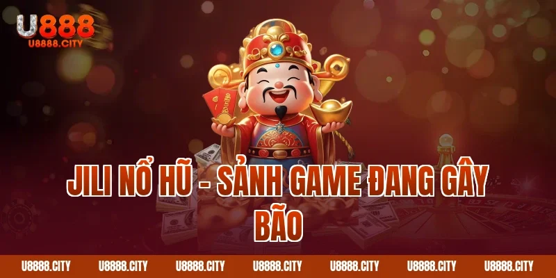 Jili nổ hũ – sảnh game đang gây bão