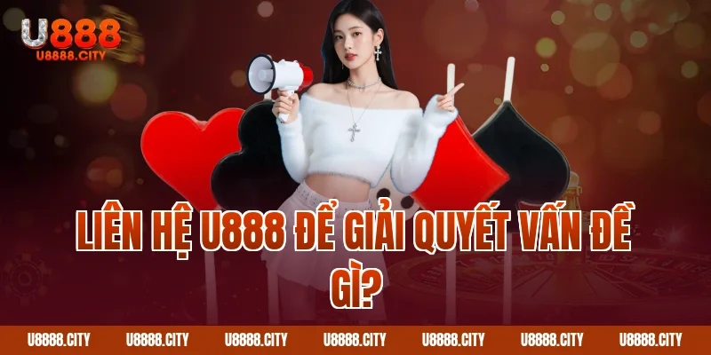 Liên Hệ U888 - Hỗ Trợ Chăm Sóc Khách Hàng 24/7 2 Liên hệ U888 để giải quyết vấn đề gì?