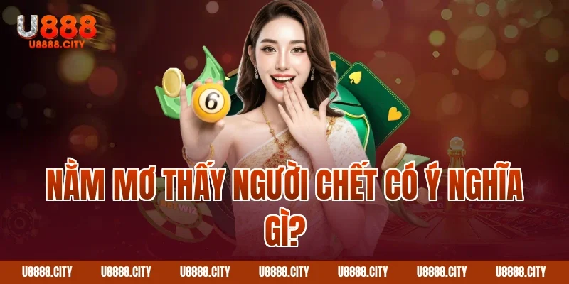 Nằm mơ thấy người chết có ý nghĩa gì?