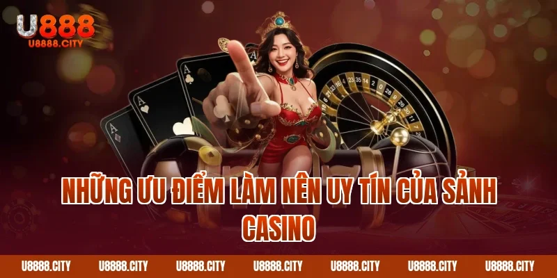 Những ưu điểm làm nên uy tín của sảnh Casino