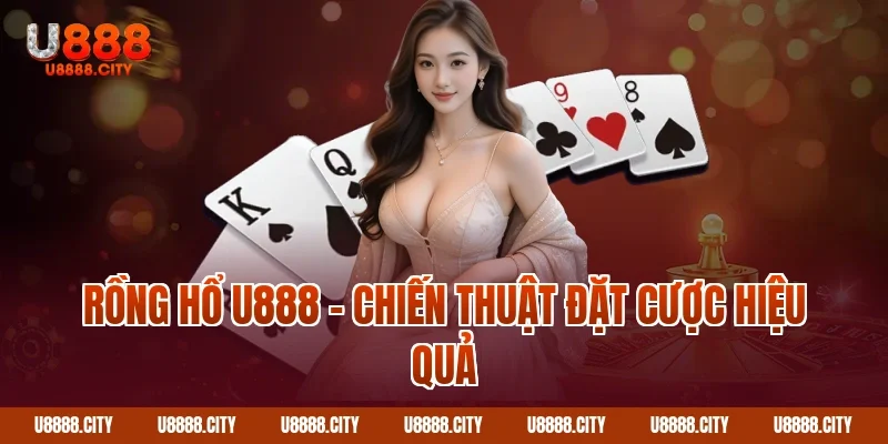 Hướng Dẫn Chơi Rồng Hổ U888 Dễ Hiểu Nhất 2 Rồng hổ U888 – Chiến thuật đặt cược hiệu quả