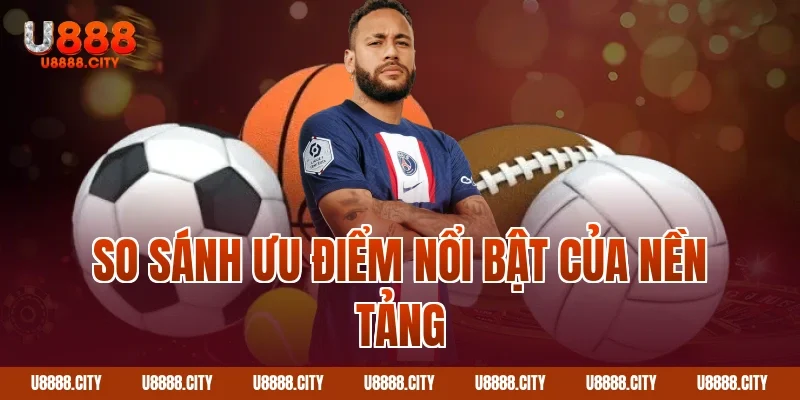 So sánh ưu điểm nổi bật của nền tảng