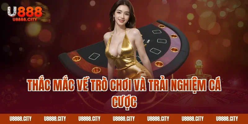 Thắc mắc về trò chơi và trải nghiệm cá cược