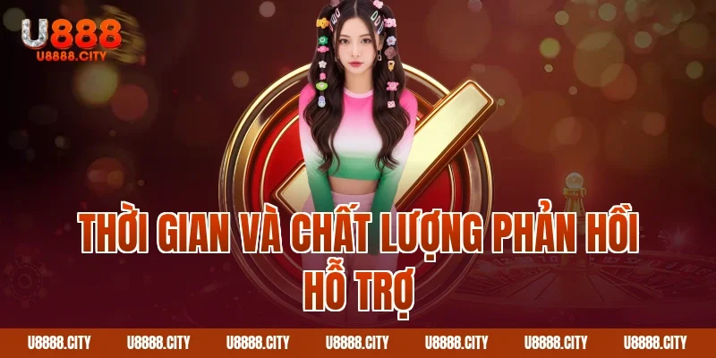 Liên Hệ U888 - Hỗ Trợ Chăm Sóc Khách Hàng 24/7 3 Thời gian và chất lượng phản hồi hỗ trợ
