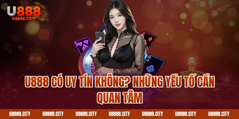 U888 Có Uy Tín Không? Những Yếu Tố Cần Quan Tâm