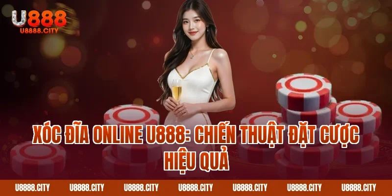Hướng Dẫn Chơi Xóc Đĩa Online U888 Chi Tiết 2 Xóc đĩa online U888: Chiến thuật đặt cược hiệu quả
