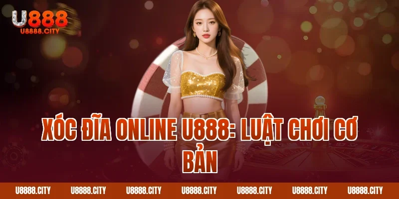 Hướng Dẫn Chơi Xóc Đĩa Online U888 Chi Tiết 1 Xóc đĩa online U888: Luật chơi cơ bản